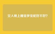 女人晚上睡觉梦见蛇好不好？
