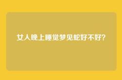 女人晚上睡觉梦见蛇好不好？