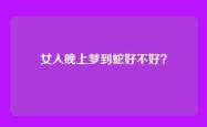 女人晚上梦到蛇好不好？