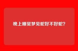 晚上睡觉梦见蛇好不好蛇？