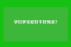 孕妇梦见蛇好不好预兆？