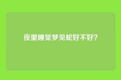 夜里睡觉梦见蛇好不好？