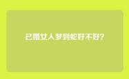 已婚女人梦到蛇好不好？
