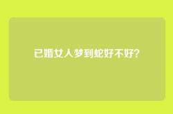 已婚女人梦到蛇好不好？