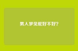 男人梦见蛇好不好？