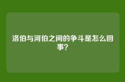 洛伯与河伯之间的争斗是怎么回事？