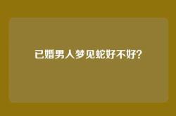 已婚男人梦见蛇好不好？