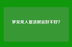 梦见死人复活财运好不好？