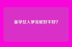 备孕女人梦见蛇好不好？
