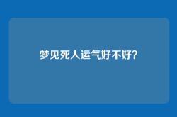 梦见死人运气好不好？