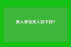 男人梦见死人好不好？