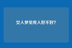 女人梦见死人好不好？