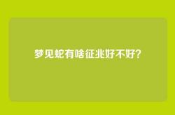 梦见蛇有啥征兆好不好？