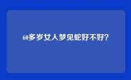 60多岁女人梦见蛇好不好？