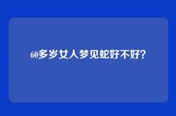 60多岁女人梦见蛇好不好？