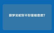 做梦见蛇好不好是啥意思？