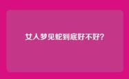 女人梦见蛇到底好不好？
