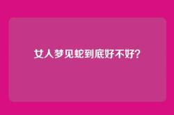 女人梦见蛇到底好不好？