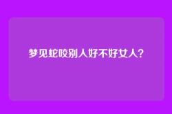 梦见蛇咬别人好不好女人？