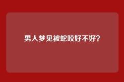 男人梦见被蛇咬好不好？
