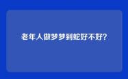 老年人做梦梦到蛇好不好？