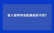 老人做梦梦见蛇缠身好不好？