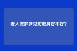 老人做梦梦见蛇缠身好不好？