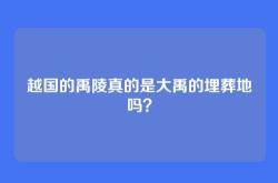 越国的禹陵真的是大禹的埋葬地吗？