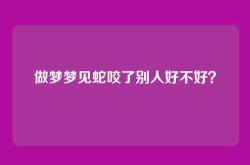 做梦梦见蛇咬了别人好不好？