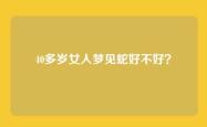 40多岁女人梦见蛇好不好？