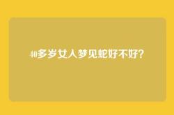 40多岁女人梦见蛇好不好？