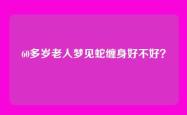 60多岁老人梦见蛇缠身好不好？
