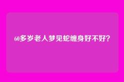 60多岁老人梦见蛇缠身好不好？