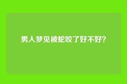 男人梦见被蛇咬了好不好？
