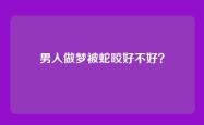 男人做梦被蛇咬好不好？