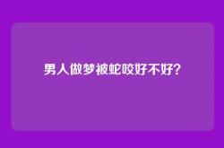 男人做梦被蛇咬好不好？