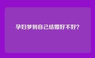 孕妇梦到自己结婚好不好？