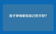 孩子梦到蛇咬自己好不好？