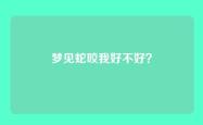 梦见蛇咬我好不好？