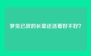 梦见已故的长辈还活着好不好？