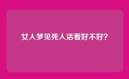 女人梦见死人活着好不好？