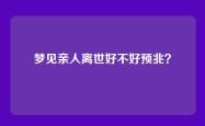 梦见亲人离世好不好预兆？
