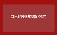 女人梦见被蛇咬好不好？