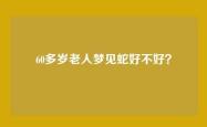 60多岁老人梦见蛇好不好？