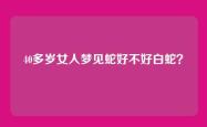 40多岁女人梦见蛇好不好白蛇？