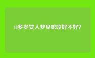 40多岁女人梦见蛇咬好不好？