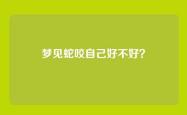 梦见蛇咬自己好不好？
