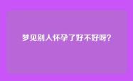 梦见别人怀孕了好不好呀？