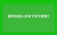 做梦见别人怀孕了好不好呀？