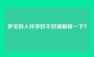 梦见别人怀孕好不好请解释一下？